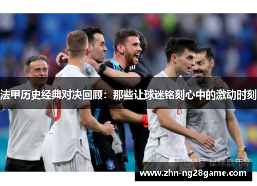 法甲历史经典对决回顾：那些让球迷铭刻心中的激动时刻
