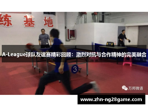 A-League球队友谊赛精彩回顾：激烈对抗与合作精神的完美融合