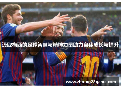 汲取梅西的足球智慧与精神力量助力自我成长与提升