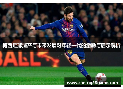梅西足球遗产与未来发展对年轻一代的激励与启示解析