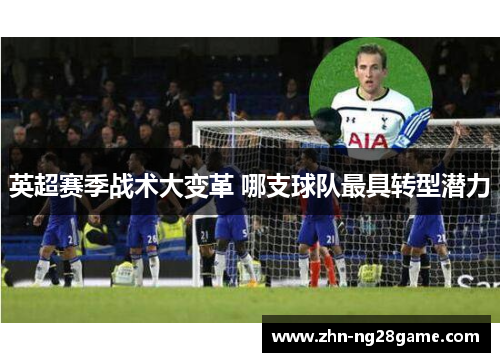 英超赛季战术大变革 哪支球队最具转型潜力