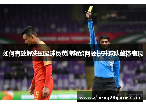 如何有效解决国足球员黄牌频繁问题提升球队整体表现