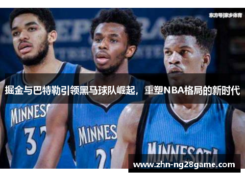 掘金与巴特勒引领黑马球队崛起，重塑NBA格局的新时代