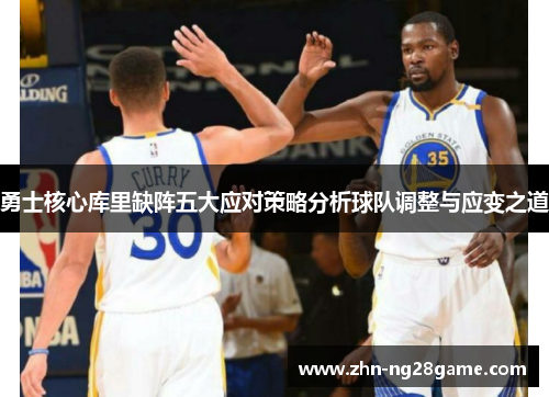 勇士核心库里缺阵五大应对策略分析球队调整与应变之道
