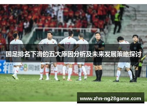 国足排名下滑的五大原因分析及未来发展策略探讨