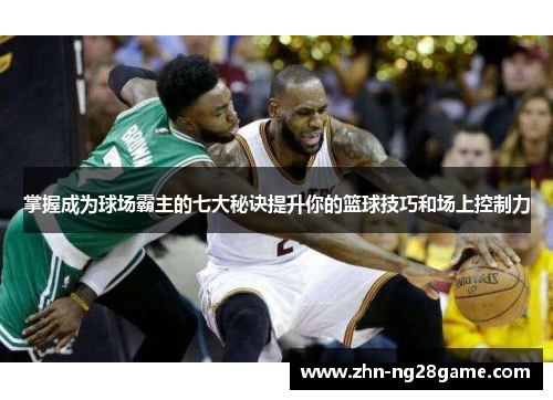 掌握成为球场霸主的七大秘诀提升你的篮球技巧和场上控制力