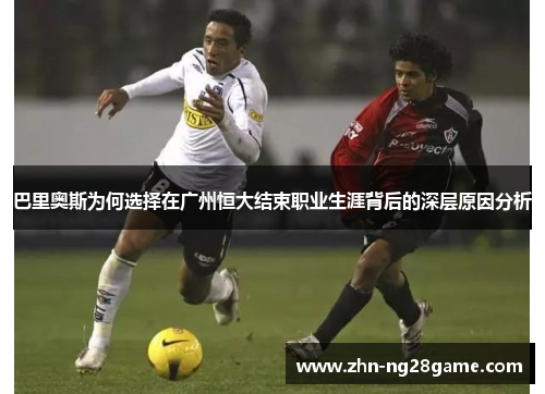 巴里奥斯为何选择在广州恒大结束职业生涯背后的深层原因分析