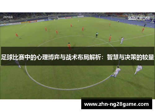 足球比赛中的心理博弈与战术布局解析：智慧与决策的较量