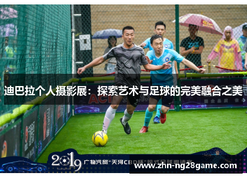 迪巴拉个人摄影展：探索艺术与足球的完美融合之美