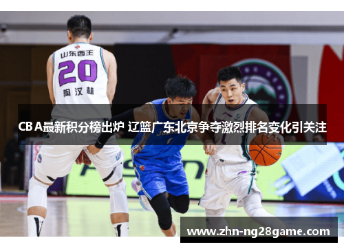 CBA最新积分榜出炉 辽篮广东北京争夺激烈排名变化引关注