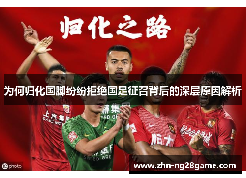 为何归化国脚纷纷拒绝国足征召背后的深层原因解析
