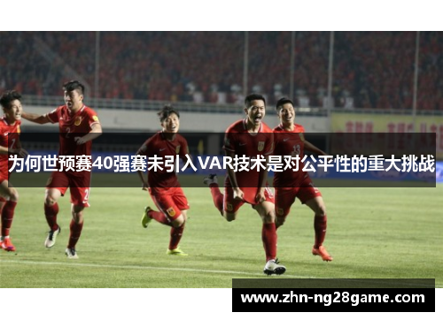 为何世预赛40强赛未引入VAR技术是对公平性的重大挑战
