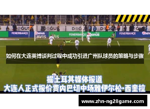 如何在大连英博谈判过程中成功引进广州队球员的策略与步骤