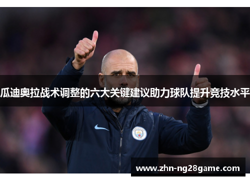 瓜迪奥拉战术调整的六大关键建议助力球队提升竞技水平