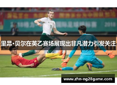 里昂·贝尔在英乙赛场展现出非凡潜力引发关注