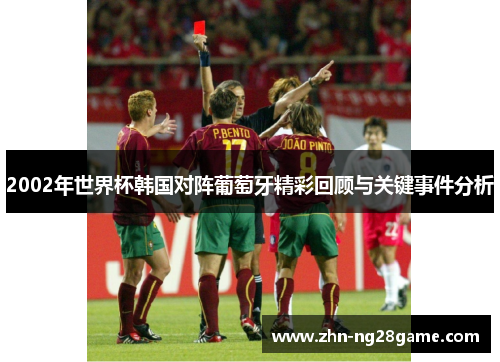 2002年世界杯韩国对阵葡萄牙精彩回顾与关键事件分析