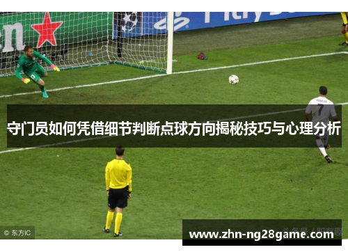 守门员如何凭借细节判断点球方向揭秘技巧与心理分析