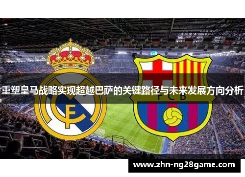 重塑皇马战略实现超越巴萨的关键路径与未来发展方向分析