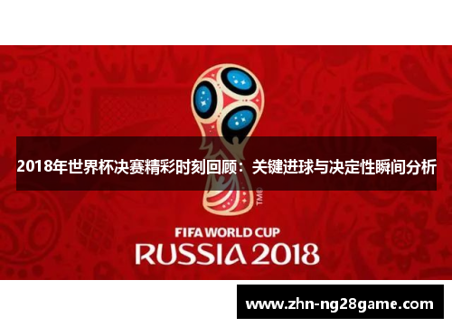 2018年世界杯决赛精彩时刻回顾：关键进球与决定性瞬间分析