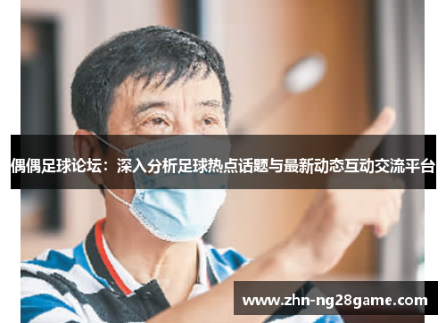 偶偶足球论坛：深入分析足球热点话题与最新动态互动交流平台