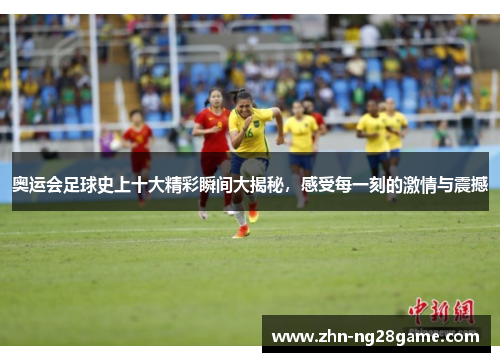 奥运会足球史上十大精彩瞬间大揭秘，感受每一刻的激情与震撼