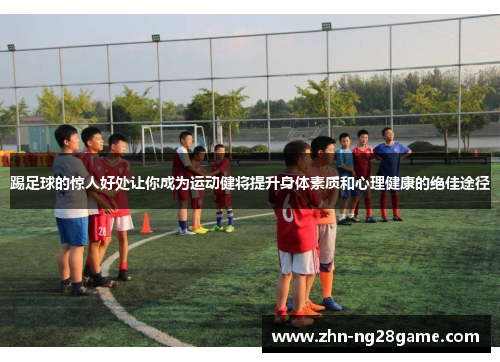 踢足球的惊人好处让你成为运动健将提升身体素质和心理健康的绝佳途径