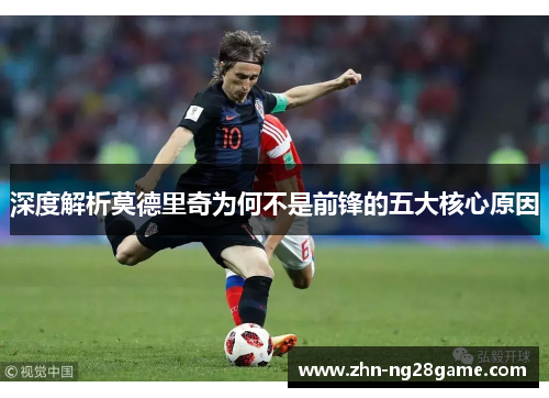 深度解析莫德里奇为何不是前锋的五大核心原因