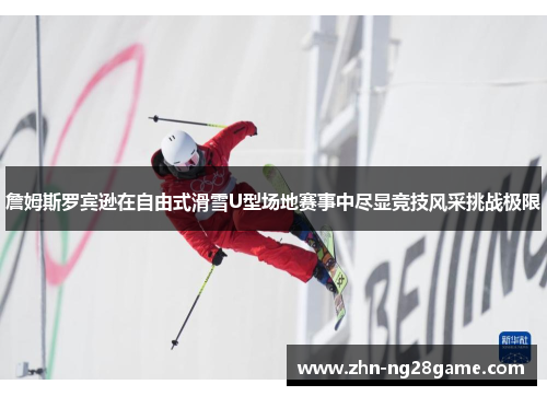 詹姆斯罗宾逊在自由式滑雪U型场地赛事中尽显竞技风采挑战极限 詹姆斯罗宾逊在自由式滑雪U型场地赛事中尽显竞技风采挑战极限