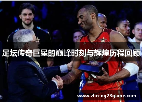 足坛传奇巨星的巅峰时刻与辉煌历程回顾