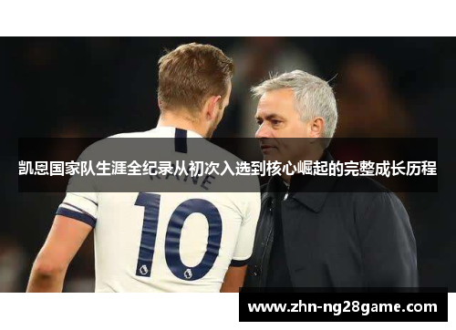 凯恩国家队生涯全纪录从初次入选到核心崛起的完整成长历程