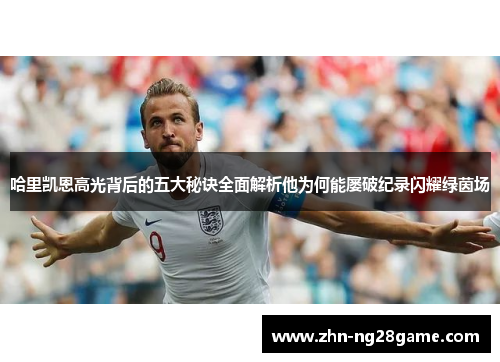 哈里凯恩高光背后的五大秘诀全面解析他为何能屡破纪录闪耀绿茵场