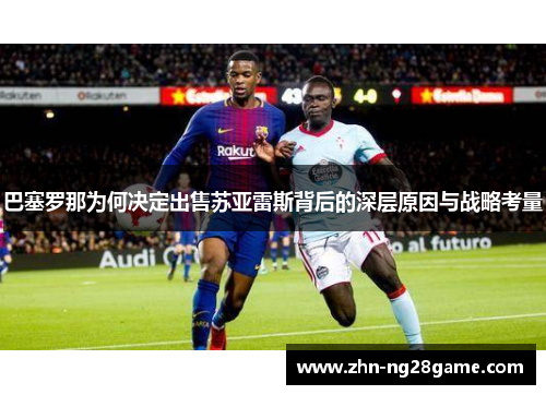 巴塞罗那为何决定出售苏亚雷斯背后的深层原因与战略考量