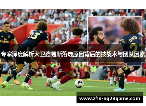 专家深度解析大卫路易斯落选原因背后的技战术与团队因素