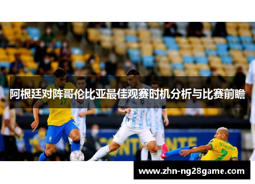 阿根廷对阵哥伦比亚最佳观赛时机分析与比赛前瞻