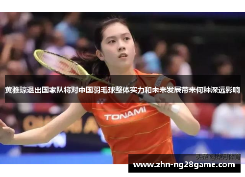 黄雅琼退出国家队将对中国羽毛球整体实力和未来发展带来何种深远影响