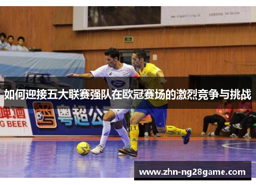 如何迎接五大联赛强队在欧冠赛场的激烈竞争与挑战