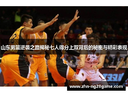 山东男篮逆袭之路揭秘七人得分上双背后的秘密与精彩表现