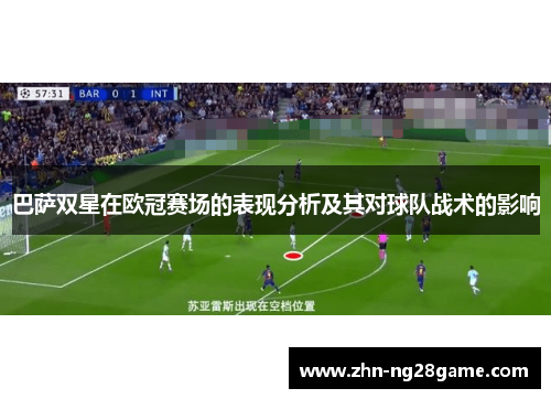 巴萨双星在欧冠赛场的表现分析及其对球队战术的影响