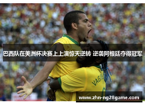巴西队在美洲杯决赛上上演惊天逆转 逆袭阿根廷夺得冠军