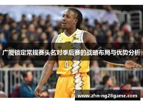 广厦锁定常规赛头名对季后赛的战略布局与优势分析