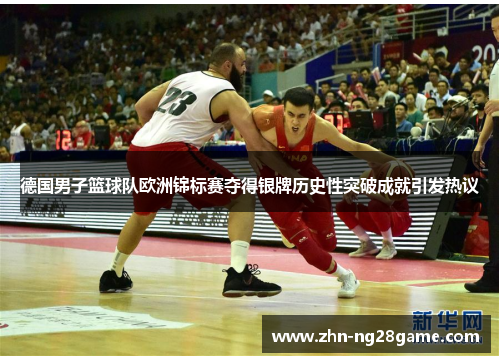 德国男子篮球队欧洲锦标赛夺得银牌历史性突破成就引发热议