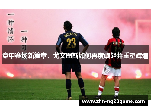 意甲赛场新篇章：尤文图斯如何再度崛起并重塑辉煌