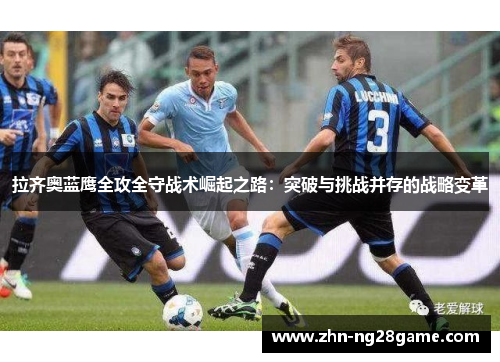 拉齐奥蓝鹰全攻全守战术崛起之路：突破与挑战并存的战略变革