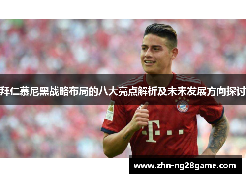 拜仁慕尼黑战略布局的八大亮点解析及未来发展方向探讨