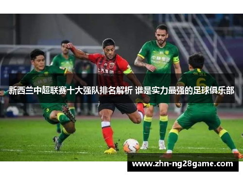 新西兰中超联赛十大强队排名解析 谁是实力最强的足球俱乐部