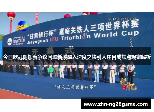 今日欧冠附加赛争议回顾新援融入速度之快引人注目成焦点观察解析