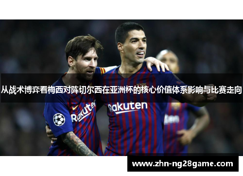 从战术博弈看梅西对阵切尔西在亚洲杯的核心价值体系影响与比赛走向