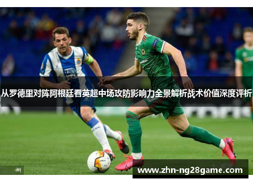 从罗德里对阵阿根廷看英超中场攻防影响力全景解析战术价值深度评析
