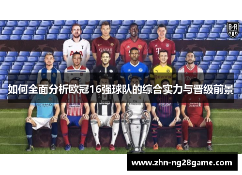 如何全面分析欧冠16强球队的综合实力与晋级前景
