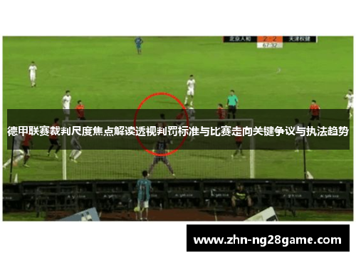 德甲联赛裁判尺度焦点解读透视判罚标准与比赛走向关键争议与执法趋势